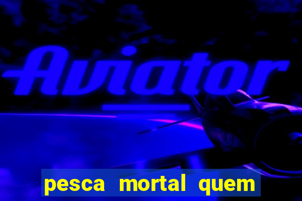 pesca mortal quem morreu pesca mortal todd morreu